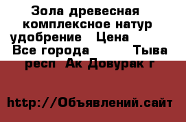 Зола древесная - комплексное натур. удобрение › Цена ­ 600 - Все города  »    . Тыва респ.,Ак-Довурак г.